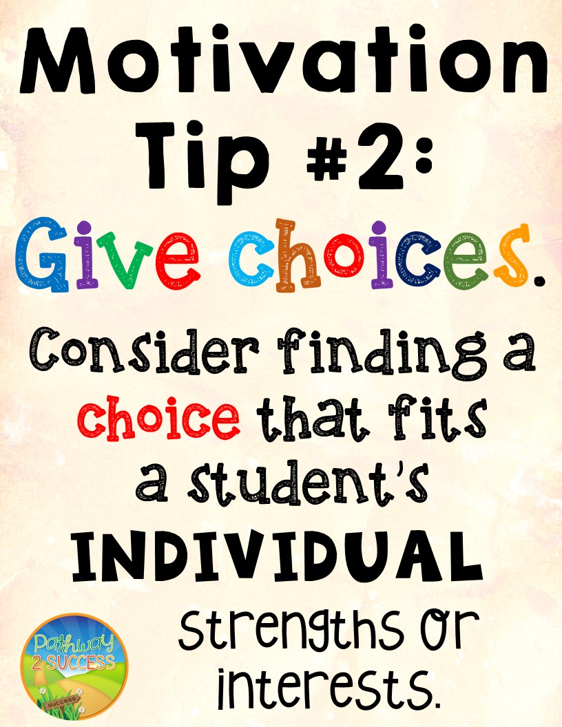 Give choices. Consider finding a choice that fits a student's individual strengths or interests.