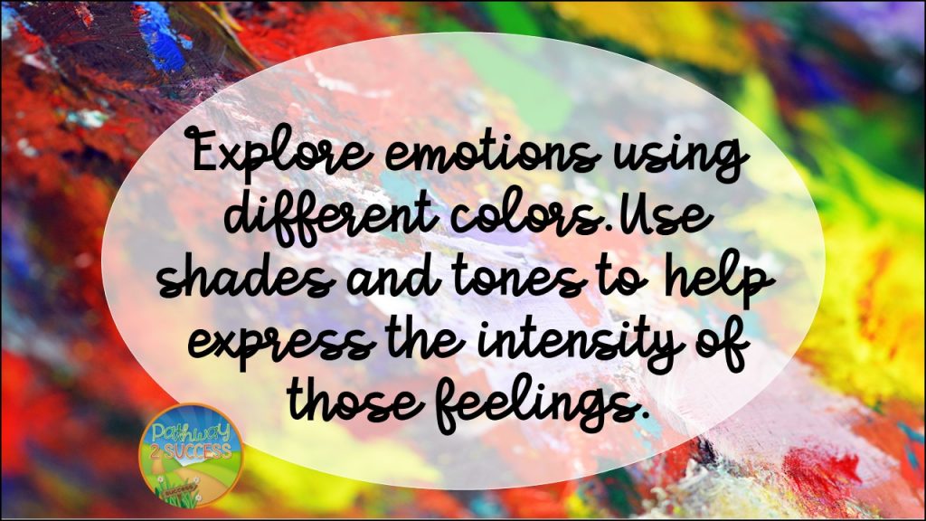 Explore emotions using different colors. Use shades and tones to help express the intensity of those feelings.