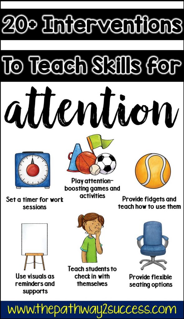 Over 20 interventions, strategies, and supports to help teach attention skills to kids and young adults. Being able to focus and pay attention is a requirement for learning! Use these activities to help students with ADHD and ALL learners improve focus while improving your classroom management. Try attention grabbers, setting a timer, using fidgets, implementing flexible seating, and more. This is for regular education AND special education needs! #adhd #pathway2success