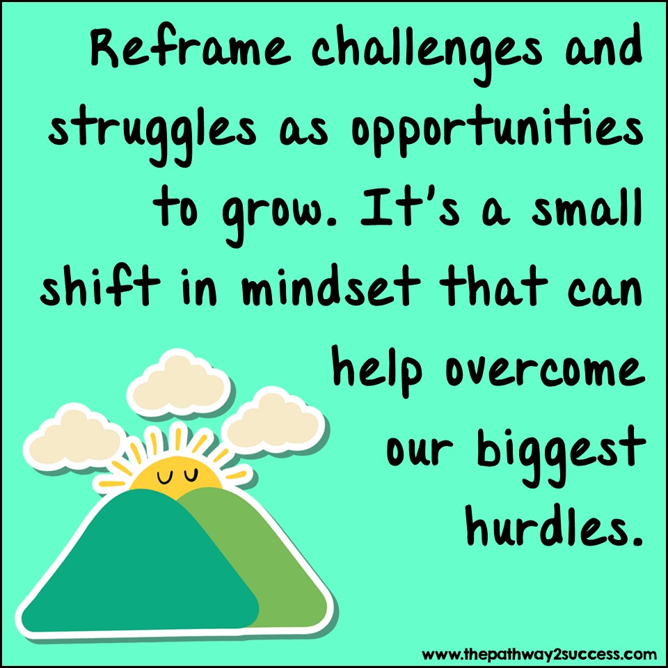 Reframe challenges as opportunities to grow. It's a small shift in mindset that can help overcome our biggest hurdles.