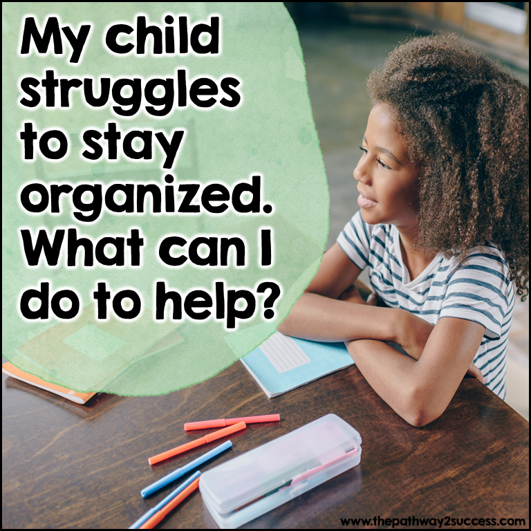 My child struggles to stay organized. What can I do to help?