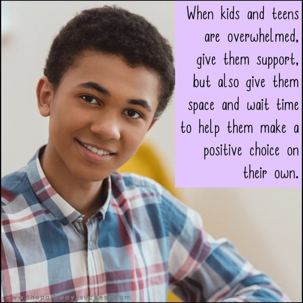 Give kids and teens space when they are upset or overwhelmed.