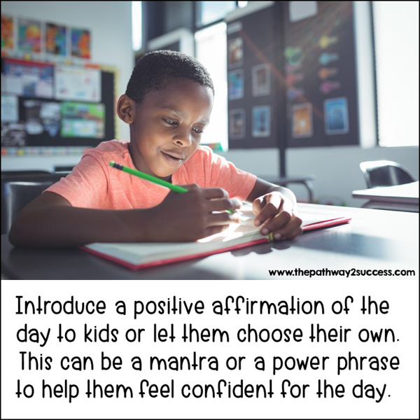 Have students choose one positive affirmation for the day. This can be individualized, and any phrase they choose. Have them write what the statement means to them and how they will use it today to help them do their best.