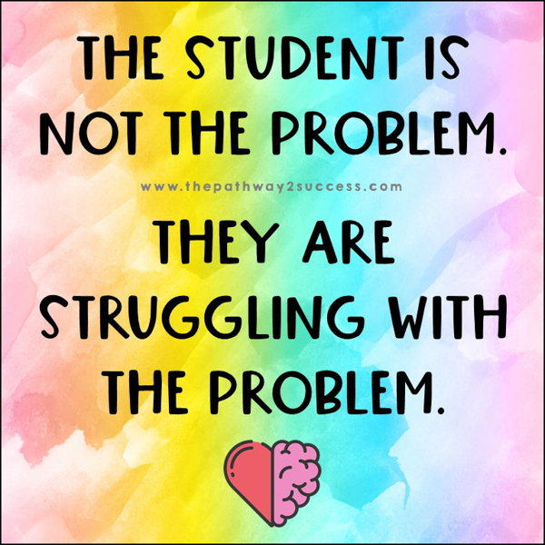 The student is not the problem. They are struggling with the problem.