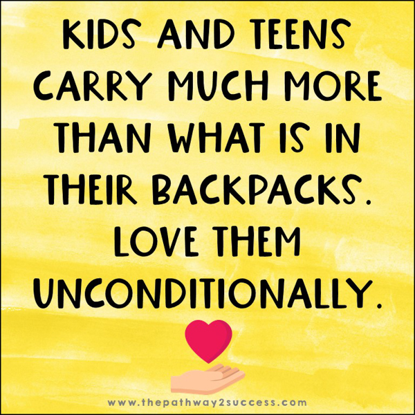 Kids and teens carry much more than what is in their backpacks. Love them unconditionally.