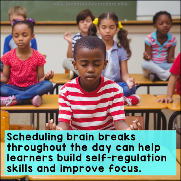Schedule brain breaks throughout the day can help learners build self-regulation skills and improve focus.