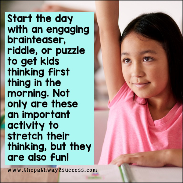 Start the day with an engaging brainteaser, riddle, or puzzle to get kids thinking first thing in the morning. Only only are these an important activity to stretch their thinking, but they are also fun!
