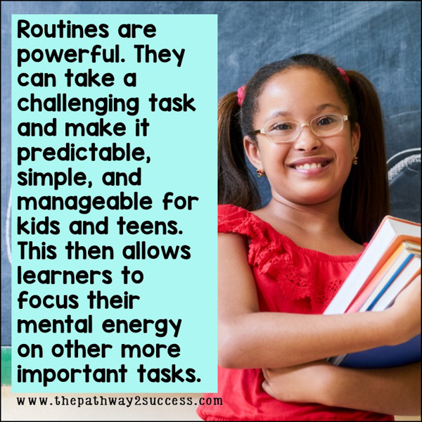 Routines are powerful. They can take a challenging task and make it predictable, simple, and manageable for kids and teens. This then allows learners to focus their mental energy on other more important tasks.