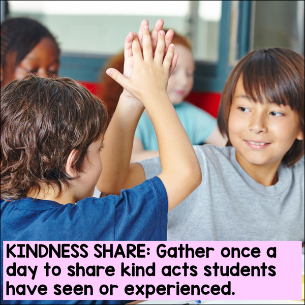 kindness share: gather once a day to share kind acts students have seen or experienced.
