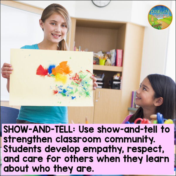 Show and tell: Use show and tell to strengthen classroom community. Students develop empathy, respect, and care for others when they learn about who they are.