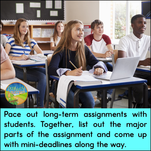 Pace out long-term assignments with students. Come up with mini-deadlines along the way.
