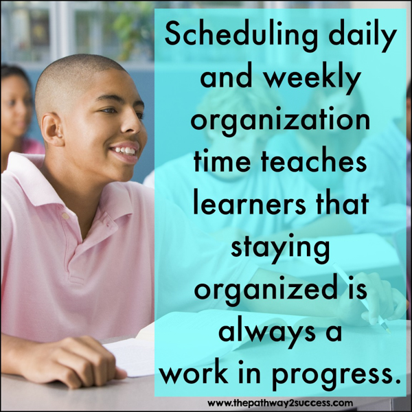 Scheduling daily and weekly organization time teaches learners that staying organized is always a work in progress.
