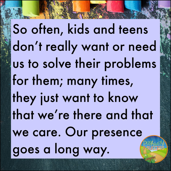 Be present to remind kids and teens that you care.