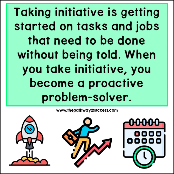 Taking initiative allows you to become a proactive problem-solver.