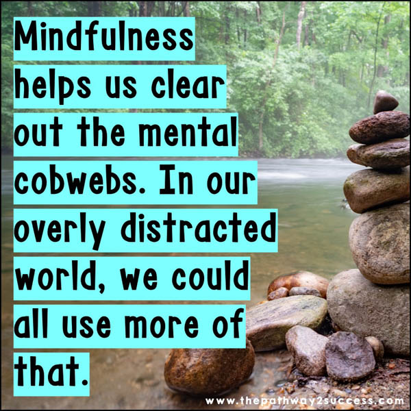 Mindfulness helps us clear out the mental cobwebs. In our overly distracted world, we could all use more of that.