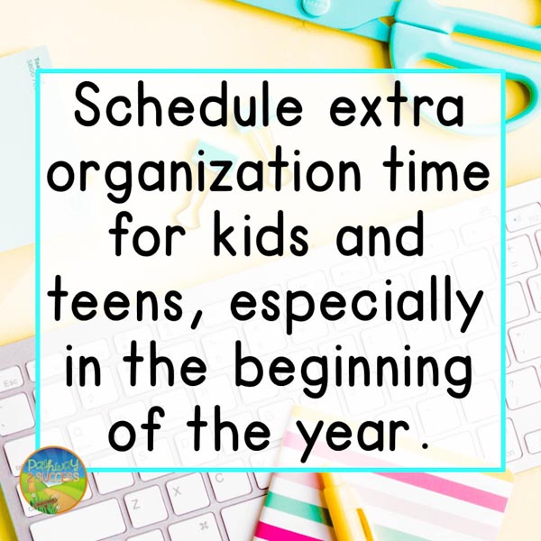 Schedule extra organization time  for kids and teens during the beginning of the school year