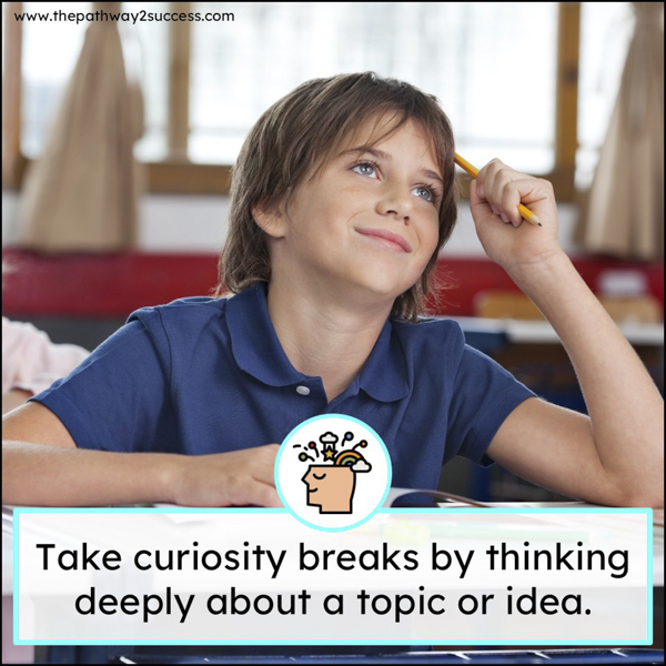 take curiosity breaks by thinking about a topic or idea