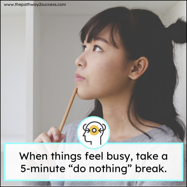 when things feel busy, take a 5-minute "do nothing" break.