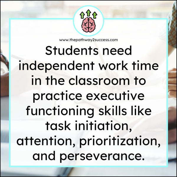 Students need independent work time to boost executive functioning skills like task initiation, attention, and perseverance.