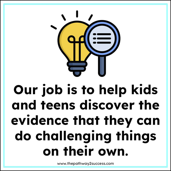 our job is to help kids and teens discover the evidence that they can do challenging things on their own.