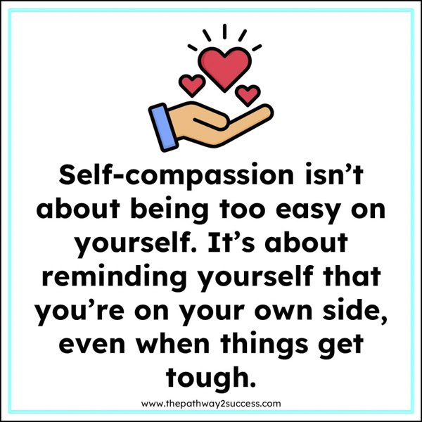 Self-compassion isn't about being too easy on yourself. It's about reminding yourself that you're on your own side, even when things get tough.
