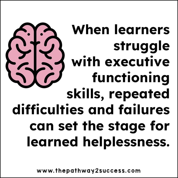 When learners struggle with executive functioning skills, repeated difficulties and failures can set the stage for learned helplessness.